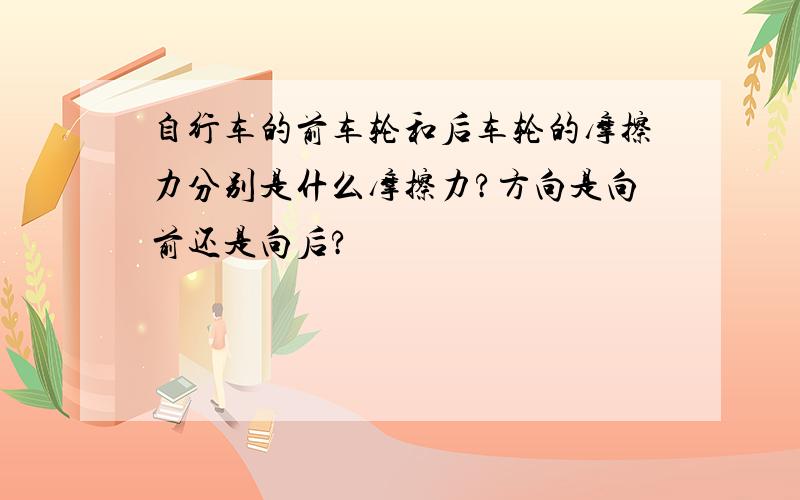 自行车的前车轮和后车轮的摩擦力分别是什么摩擦力?方向是向前还是向后?