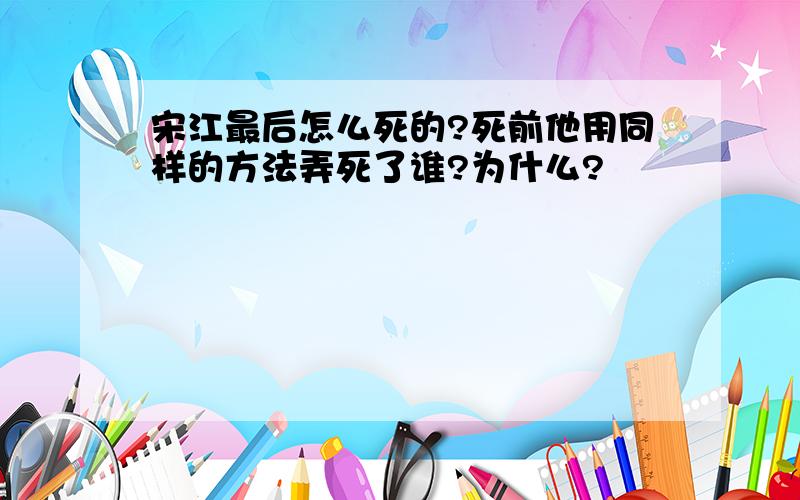 宋江最后怎么死的?死前他用同样的方法弄死了谁?为什么?