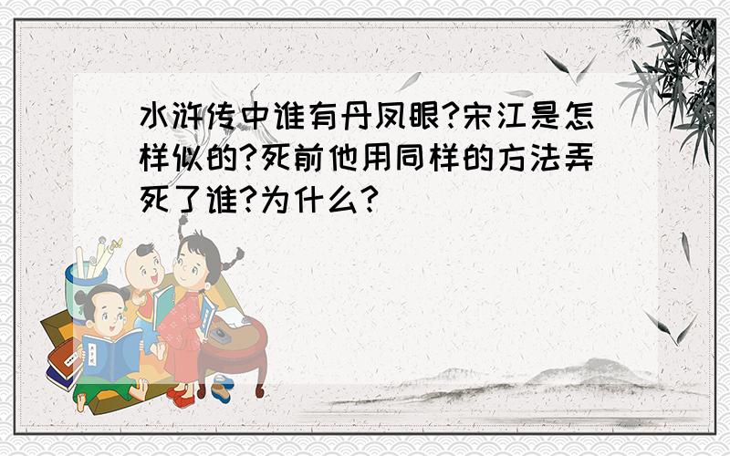 水浒传中谁有丹凤眼?宋江是怎样似的?死前他用同样的方法弄死了谁?为什么?