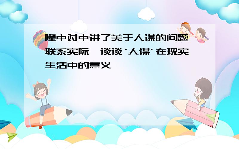 隆中对中讲了关于人谋的问题,联系实际,谈谈‘人谋’在现实生活中的意义