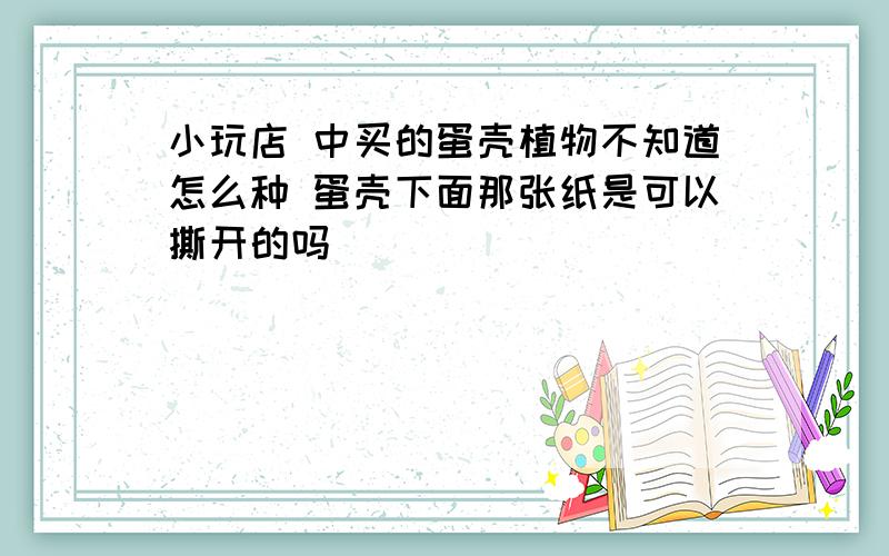 小玩店 中买的蛋壳植物不知道怎么种 蛋壳下面那张纸是可以撕开的吗