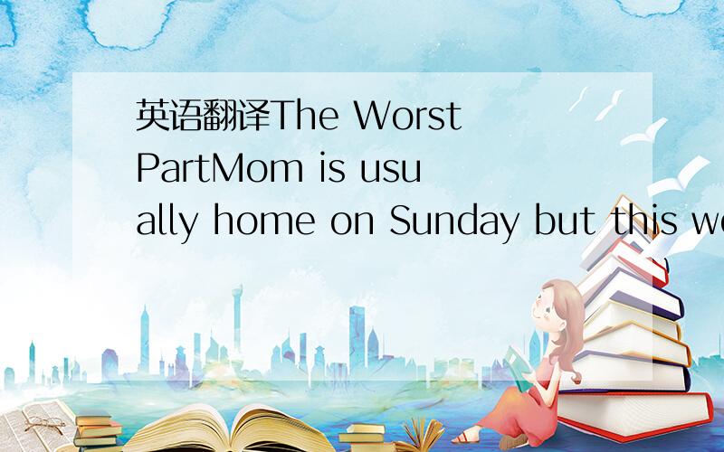 英语翻译The Worst PartMom is usually home on Sunday but this week she was going to a big golf game and I was all alone in the house.I was mad at Mom for divorcing Dad.I kept looking at the telephone until I couldn’t stand it any longer.I picked