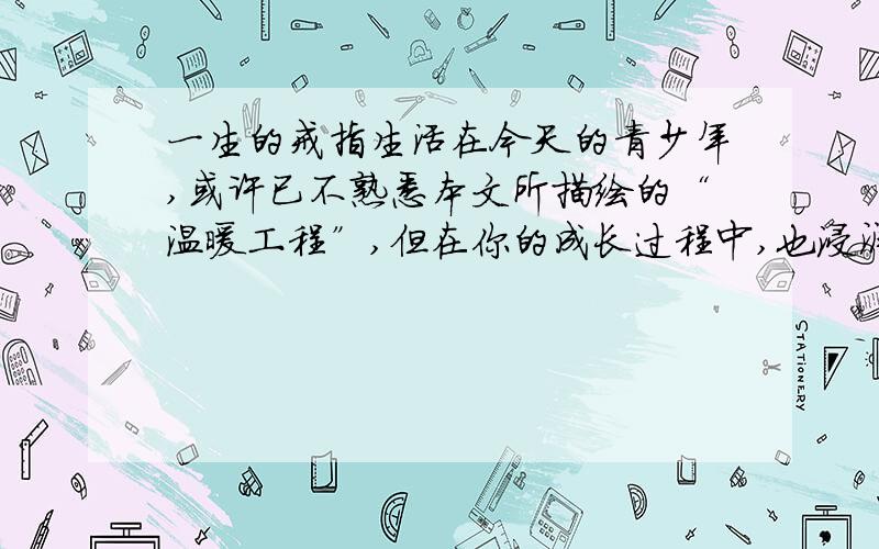 一生的戒指生活在今天的青少年,或许已不熟悉本文所描绘的“温暖工程”,但在你的成长过程中,也浸润着父母、亲友无数的心血.“谁言寸草心,报得三春晖”.请简要写出一个你亲身经历的感