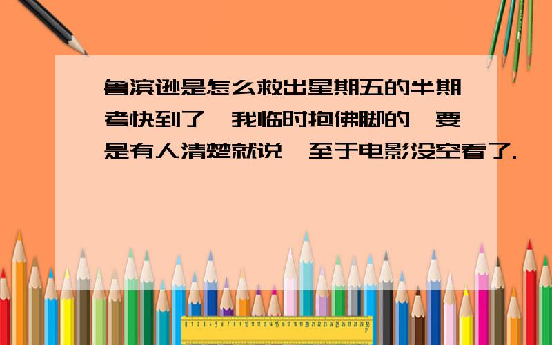 鲁滨逊是怎么救出星期五的半期考快到了,我临时抱佛脚的,要是有人清楚就说,至于电影没空看了.