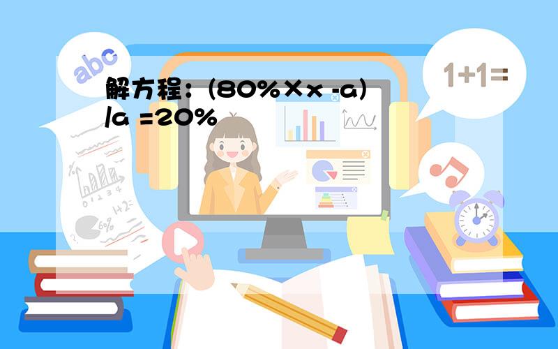 解方程：(80%×x -a)/a =20%