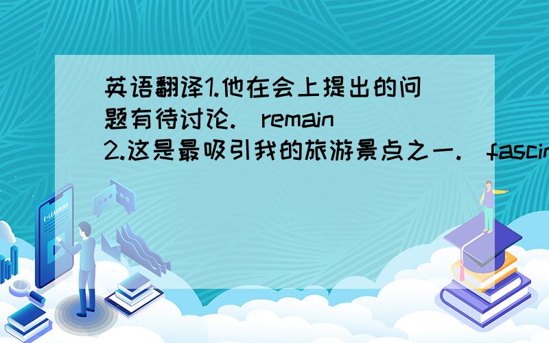 英语翻译1.他在会上提出的问题有待讨论.(remain)2.这是最吸引我的旅游景点之一.(fascinate)3.他们碰巧在新的婚姻法开始生效的那年结婚的.(happen)4.我们装饰新建的房子的彩灯确实花了我们很多