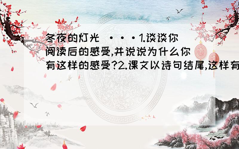 冬夜的灯光 ···1.谈谈你阅读后的感受,并说说为什么你有这样的感受?2.课文以诗句结尾,这样有什么好处?3.文章以《哦!冬夜的灯光》有什么含义