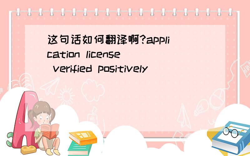 这句话如何翻译啊?application license verified positively