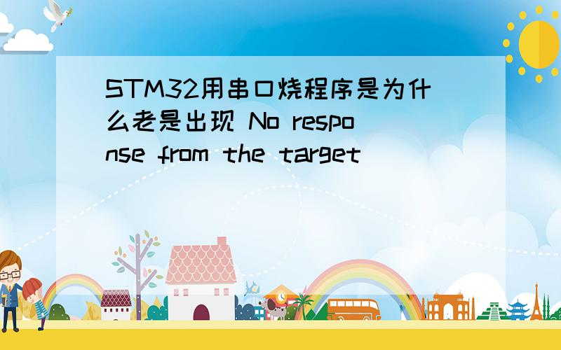 STM32用串口烧程序是为什么老是出现 No response from the target