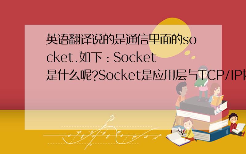 英语翻译说的是通信里面的socket.如下：Socket是什么呢?Socket是应用层与TCP/IP协议族通信的中间软件抽象层,它是一组接口.在设计模式中,Socket其实就是一个门面模式,它把复杂的TCP/IP协议族隐藏