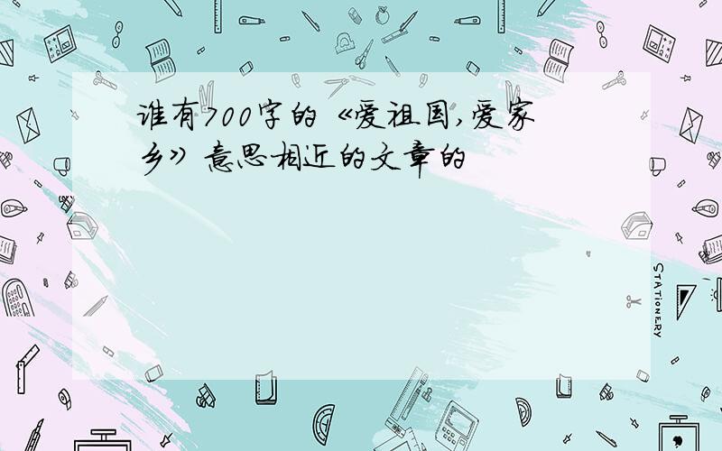 谁有700字的《爱祖国,爱家乡》意思相近的文章的