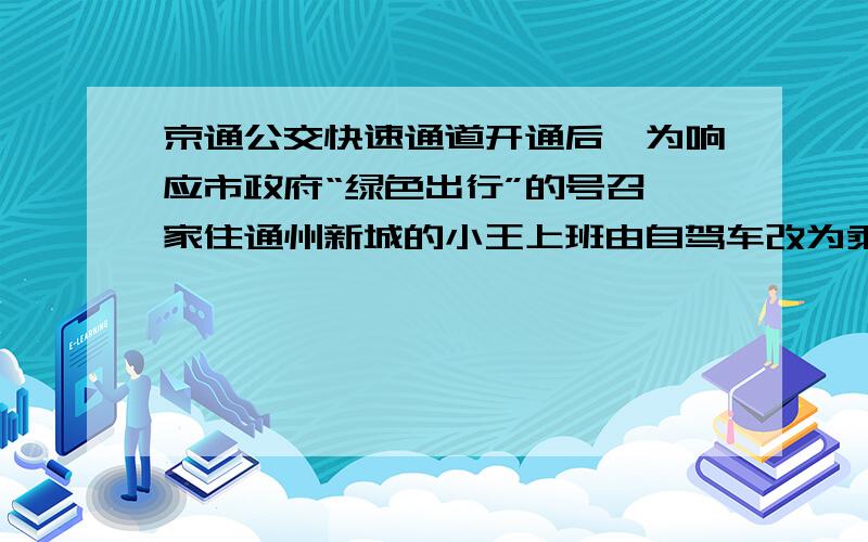 京通公交快速通道开通后,为响应市政府“绿色出行”的号召,家住通州新城的小王上班由自驾车改为乘坐公交车.已知小王家距上班地点18千米.他用乘公交车的方式平均每小时行驶的路程比他