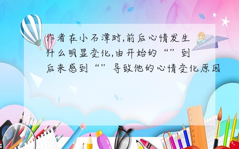 作者在小石潭时,前后心情发生什么明显变化,由开始的“”到后来感到“”导致他的心情变化原因