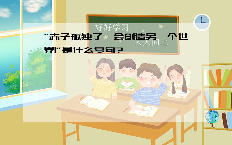 “赤子孤独了,会创造另一个世界!”是什么复句?