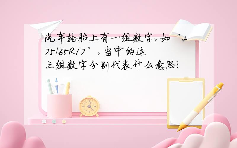 汽车轮胎上有一组数字,如“275/65R17”,当中的这三组数字分别代表什么意思?