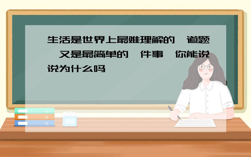 生活是世界上最难理解的一道题,又是最简单的一件事,你能说说为什么吗