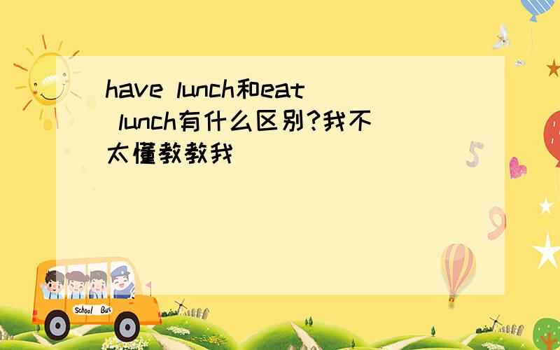 have lunch和eat lunch有什么区别?我不太懂教教我