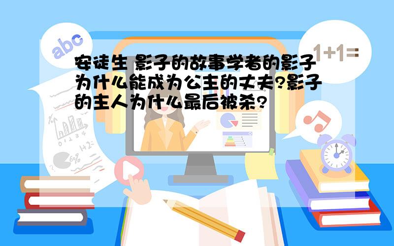 安徒生 影子的故事学者的影子为什么能成为公主的丈夫?影子的主人为什么最后被杀?