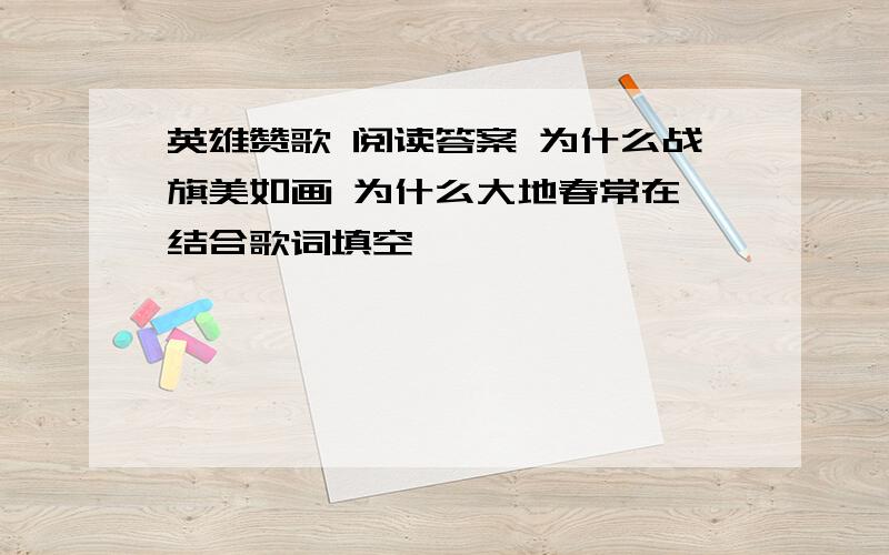 英雄赞歌 阅读答案 为什么战旗美如画 为什么大地春常在 结合歌词填空