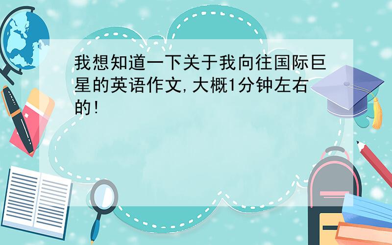 我想知道一下关于我向往国际巨星的英语作文,大概1分钟左右的!