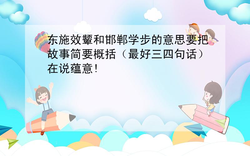 东施效颦和邯郸学步的意思要把故事简要概括（最好三四句话）在说蕴意!