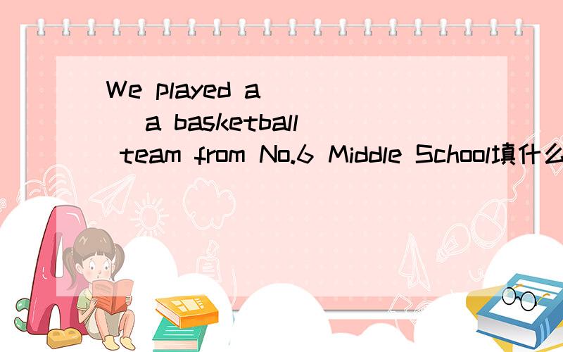 We played a____ a basketball team from No.6 Middle School填什么