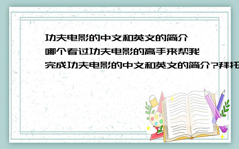 功夫电影的中文和英文的简介,哪个看过功夫电影的高手来帮我完成功夫电影的中文和英文的简介?拜托大家,我急用