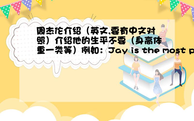 周杰伦介绍（英文,要有中文对照）介绍他的生平不要（身高体重一类等）例如：Jay is the most popular singer and writer in Taiwan,he is very handsome.Many teenagers like his song.