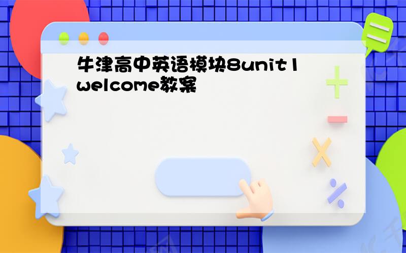 牛津高中英语模块8unit1welcome教案