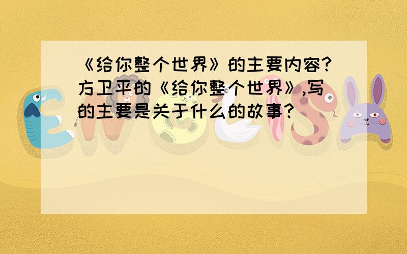 《给你整个世界》的主要内容?方卫平的《给你整个世界》,写的主要是关于什么的故事?