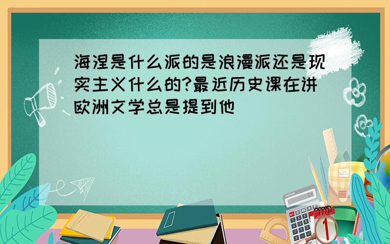 海涅是什么派的是浪漫派还是现实主义什么的?最近历史课在讲欧洲文学总是提到他