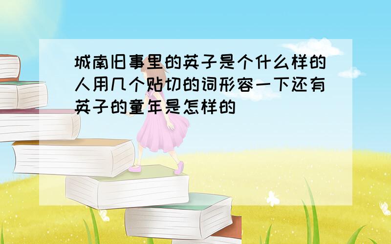 城南旧事里的英子是个什么样的人用几个贴切的词形容一下还有英子的童年是怎样的