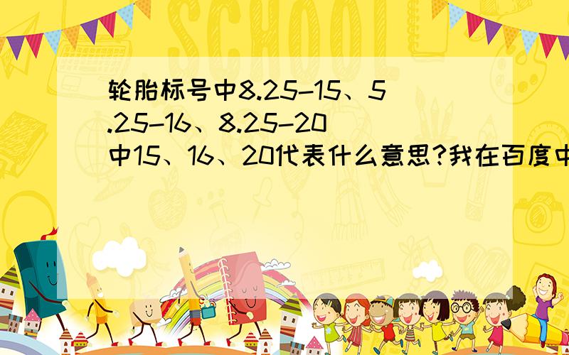 轮胎标号中8.25-15、5.25-16、8.25-20中15、16、20代表什么意思?我在百度中查到了答案轮胎标号的含义轮辋直径