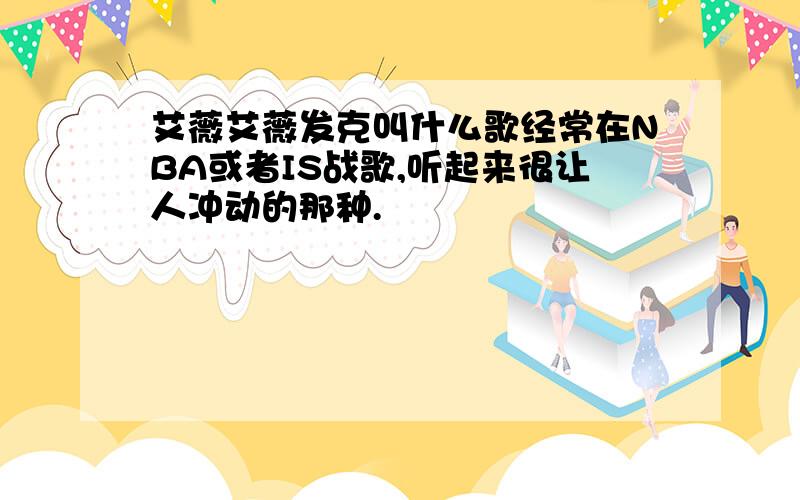 艾薇艾薇发克叫什么歌经常在NBA或者IS战歌,听起来很让人冲动的那种.