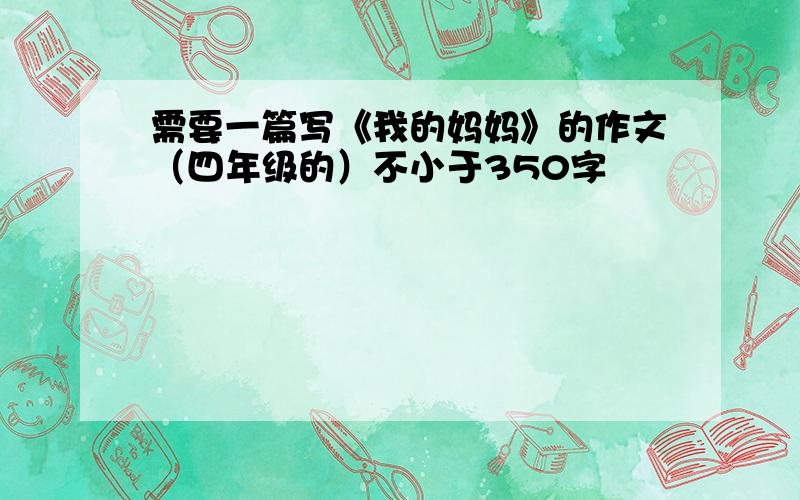 需要一篇写《我的妈妈》的作文（四年级的）不小于350字