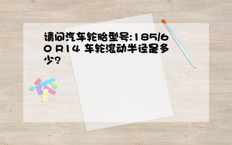 请问汽车轮胎型号:185/60 R14 车轮滚动半径是多少?