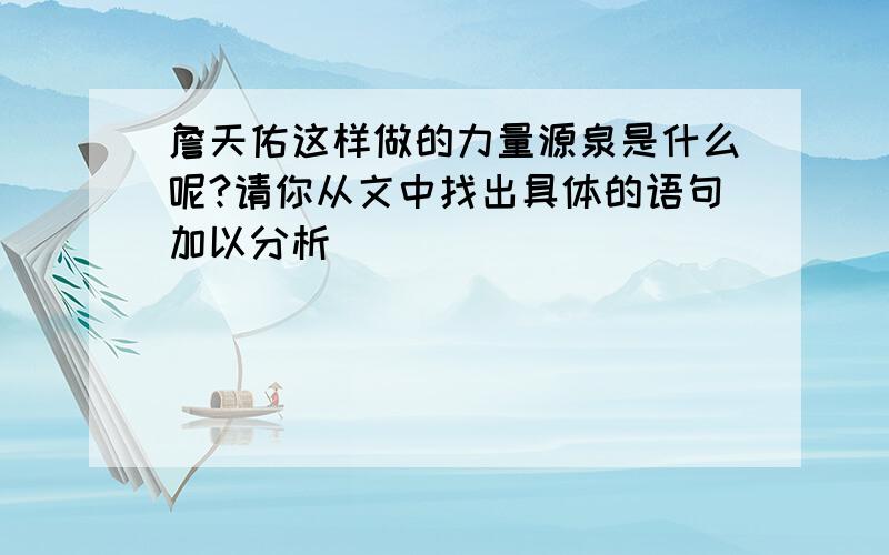 詹天佑这样做的力量源泉是什么呢?请你从文中找出具体的语句加以分析