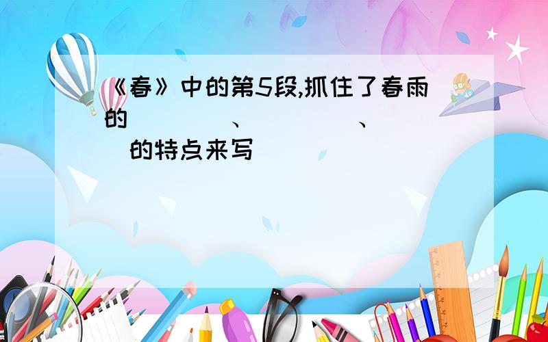 《春》中的第5段,抓住了春雨的____、____、____的特点来写