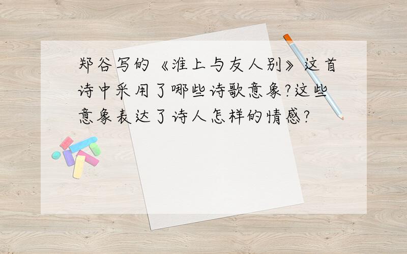 郑谷写的《淮上与友人别》这首诗中采用了哪些诗歌意象?这些意象表达了诗人怎样的情感?