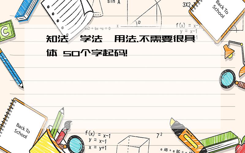 知法、学法、用法.不需要很具体 50个字起码!