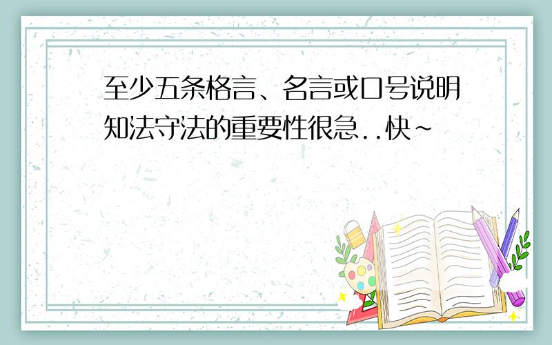 至少五条格言、名言或口号说明知法守法的重要性很急..快~