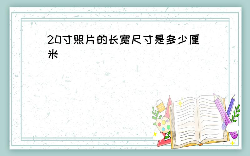 20寸照片的长宽尺寸是多少厘米