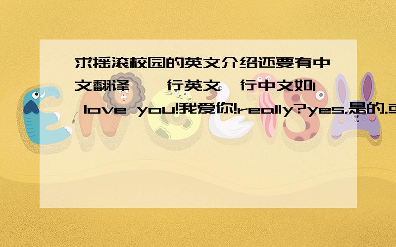 求摇滚校园的英文介绍还要有中文翻译,一行英文一行中文如I love you!我爱你!really?yes.是的.或影评 字数不需要太多 school of rock