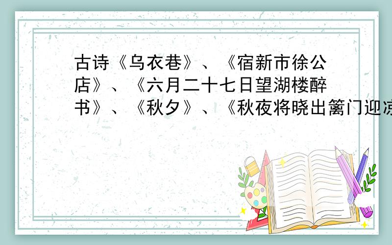 古诗《乌衣巷》、《宿新市徐公店》、《六月二十七日望湖楼醉书》、《秋夕》、《秋夜将晓出篱门迎凉有感》会的更多更好