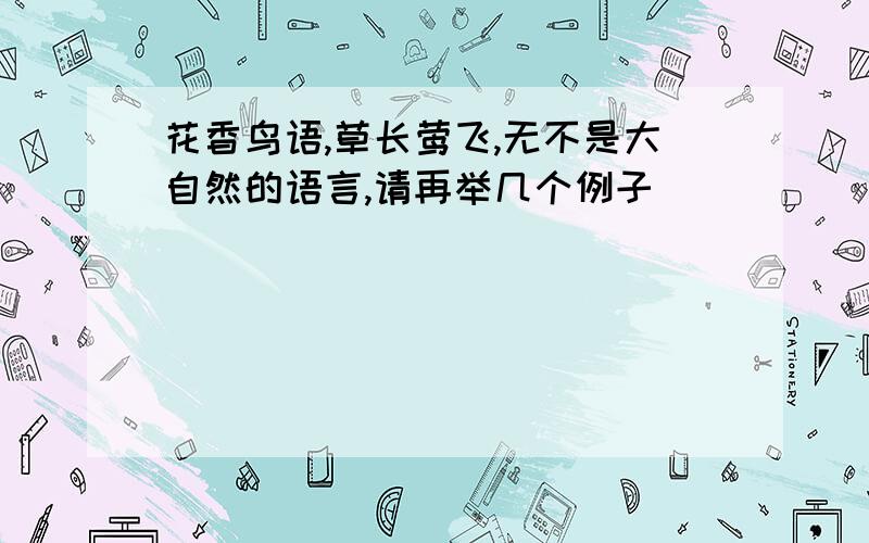 花香鸟语,草长莺飞,无不是大自然的语言,请再举几个例子