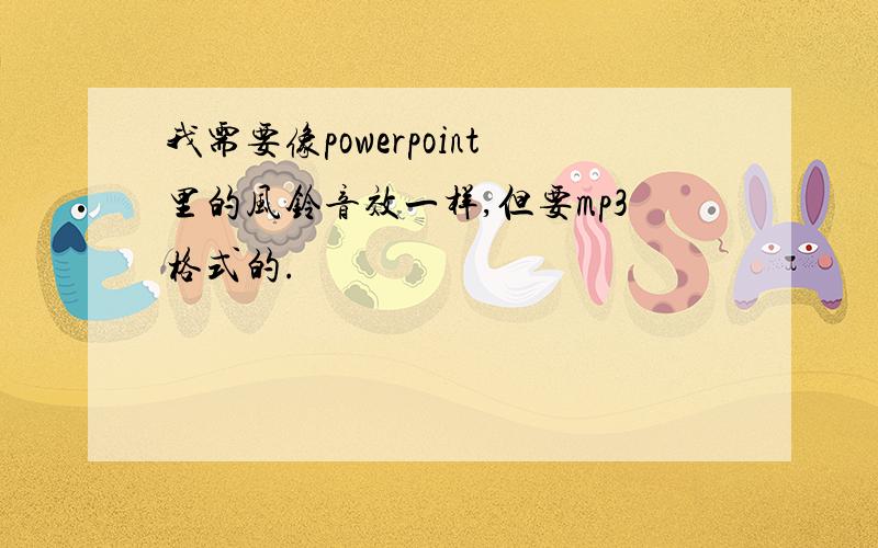 我需要像powerpoint里的风铃音效一样,但要mp3格式的.