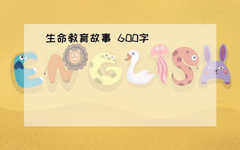 生命教育故事 600字