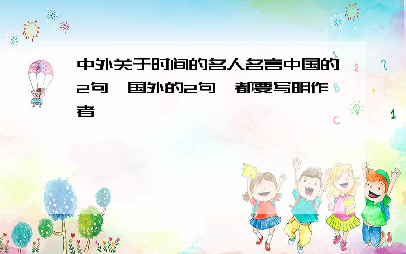 中外关于时间的名人名言中国的2句,国外的2句,都要写明作者