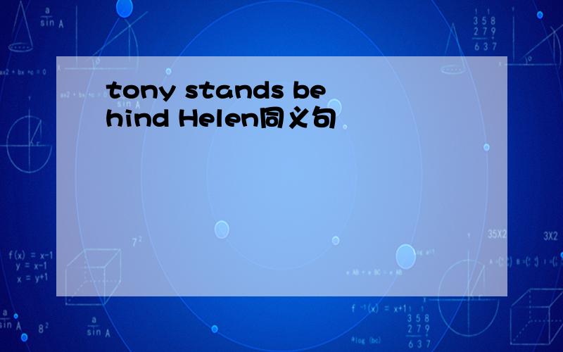 tony stands behind Helen同义句