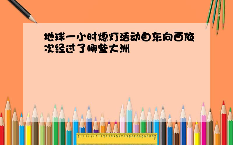 地球一小时熄灯活动自东向西依次经过了哪些大洲